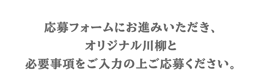 応募フォームにお進みいただき、オリジナル川柳と必要事項をご入力の上ご応募ください。