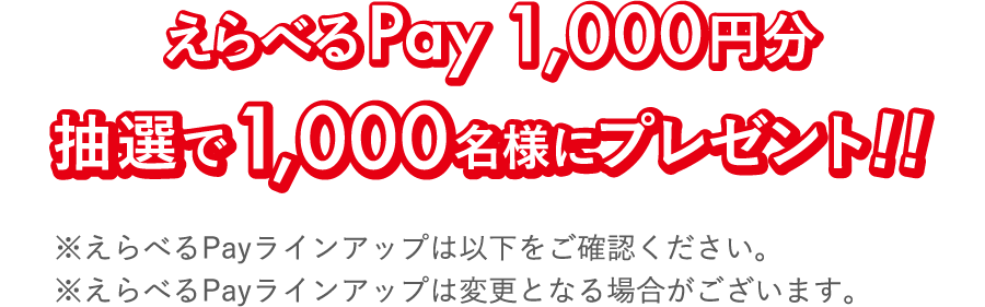 えらべるPay 1,000円分 抽選で1,000名様にプレゼント!!※えらべるPayラインアップは以下をご確認ください。※えらべるPayラインアップは変更となる場合がございます。