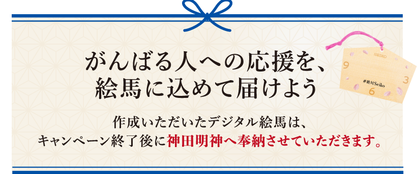がんばる人への応援を、絵馬に込めて届けよう 作成いただいたデジタル絵馬は、キャンペーン終了後に神田明神へ奉納させていただきます。