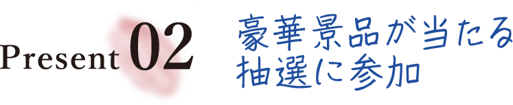 Present02 豪華景品が当たる抽選に参加
