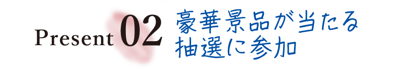Present02 豪華景品が当たる抽選に参加