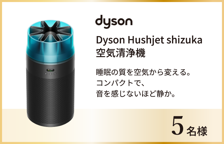 Dyson Hushjet shizuka 空気清浄機 5名様 睡眠の質を空気から変える。​コンパクトで、音を感じないほど静か。