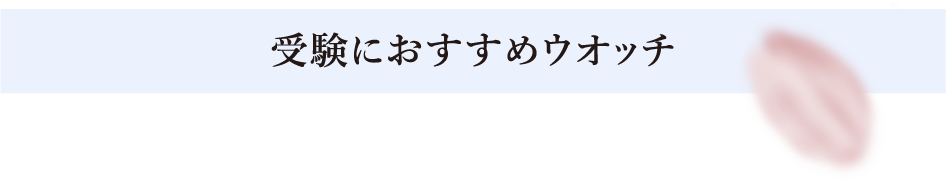 受験におすすめウオッチ​