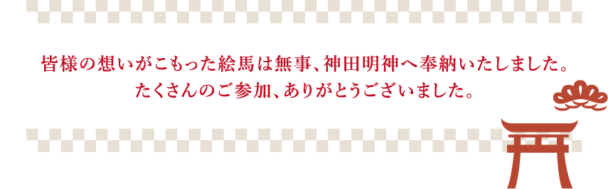 皆様の想いがこもった絵馬は無事、神田明神へ奉納いたしました。たくさんのご参加、ありがとうございました。