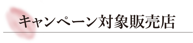 キャンペーン対象販売店​
