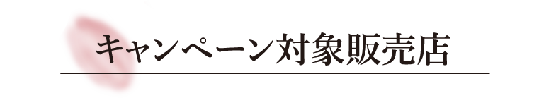 キャンペーン対象販売店​