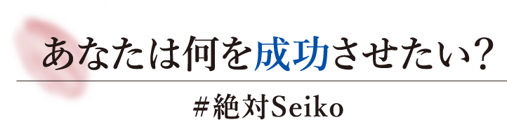 あなたは何を成功させたい？ #絶対Seiko​