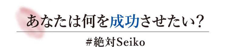 あなたは何を成功させたい？ #絶対Seiko